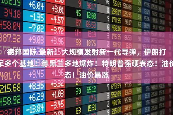 德邦国际 最新！大规模发射新一代导弹，伊朗打击美军多个基地！德黑兰多地爆炸！特朗普强硬表态！油价暴涨