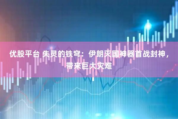 优股平台 失灵的铁穹：伊朗灭国神器首战封神，带来巨大灾难