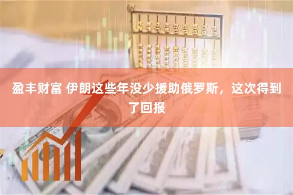 盈丰财富 伊朗这些年没少援助俄罗斯，这次得到了回报