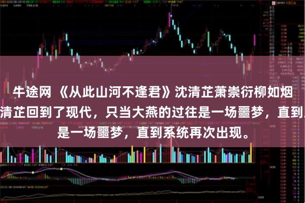 牛途网 《从此山河不逢君》沈清芷萧崇衍柳如烟 女儿死后，沈清芷回到了现代，只当大燕的过往是一场噩梦，直到系统再次出现。