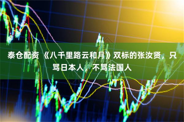 泰仓配资 《八千里路云和月》双标的张汝贤，只骂日本人，不骂法国人