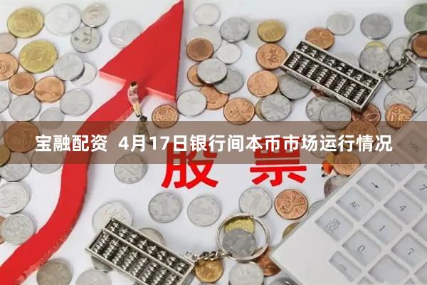 宝融配资  4月17日银行间本币市场运行情况