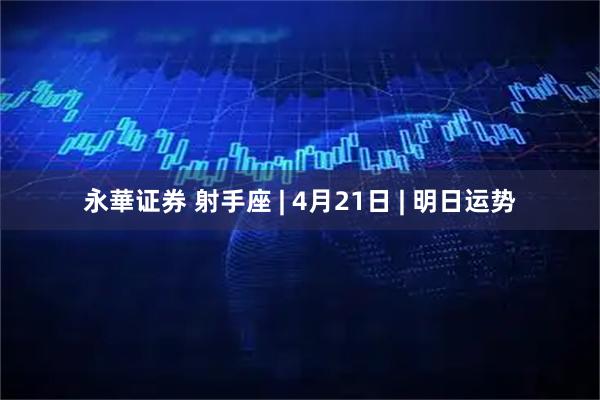 永華证券 射手座 | 4月21日 | 明日运势
