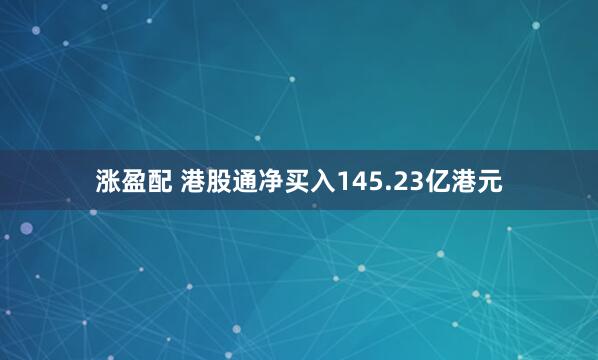 涨盈配 港股通净买入145.23亿港元