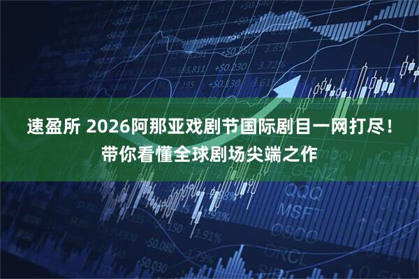 速盈所 2026阿那亚戏剧节国际剧目一网打尽！带你看懂全球剧场尖端之作