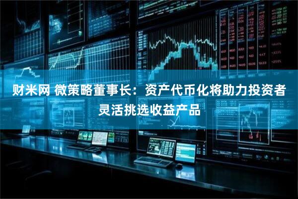 财米网 微策略董事长：资产代币化将助力投资者灵活挑选收益产品