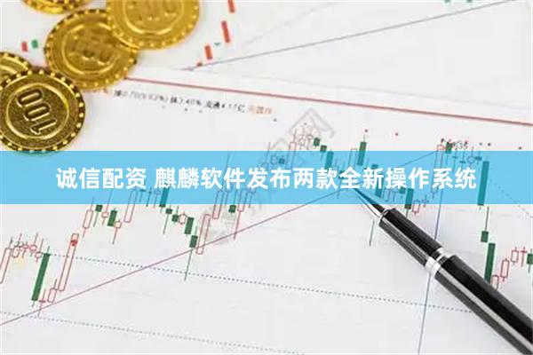 诚信配资 麒麟软件发布两款全新操作系统