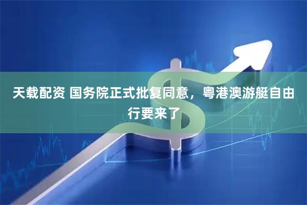 天载配资 国务院正式批复同意，粤港澳游艇自由行要来了