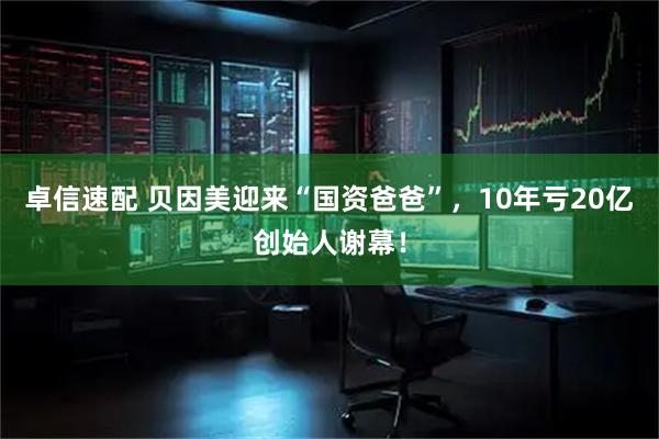 卓信速配 贝因美迎来“国资爸爸”，10年亏20亿创始人谢幕！