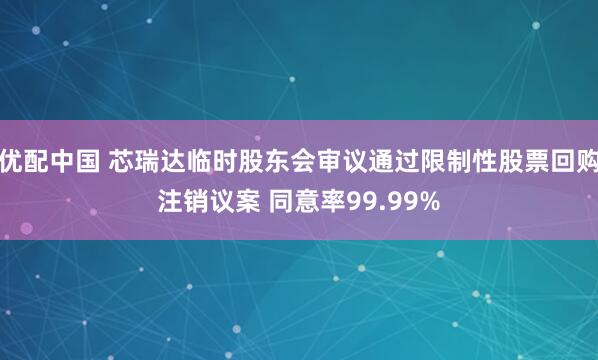 优配中国 芯瑞达临时股东会审议通过限制性股票回购注销议案 同意率99.99%