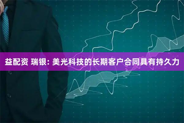 益配资 瑞银: 美光科技的长期客户合同具有持久力