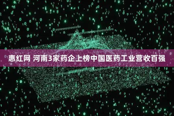 惠红网 河南3家药企上榜中国医药工业营收百强