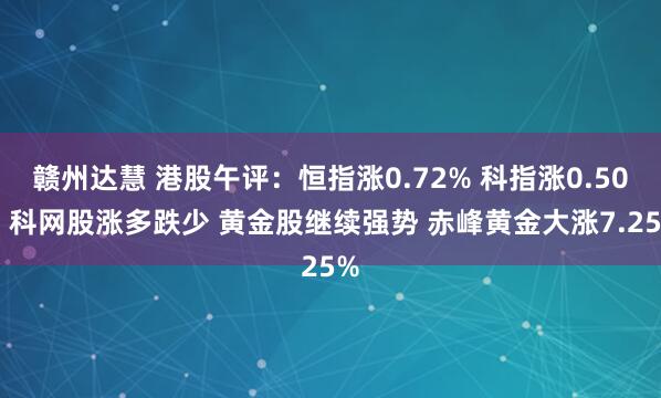 赣州达慧 港股午评：恒指涨0.72% 科指涨0.50% 科网股涨多跌少 黄金股继续强势 赤峰黄金大涨7.25%
