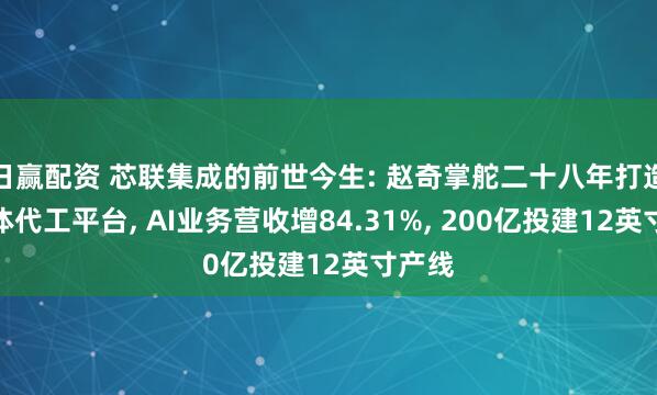 日赢配资 芯联集成的前世今生: 赵奇掌舵二十八年打造半导体代工平台, AI业务营收增84.31%, 200亿投建12英寸产线