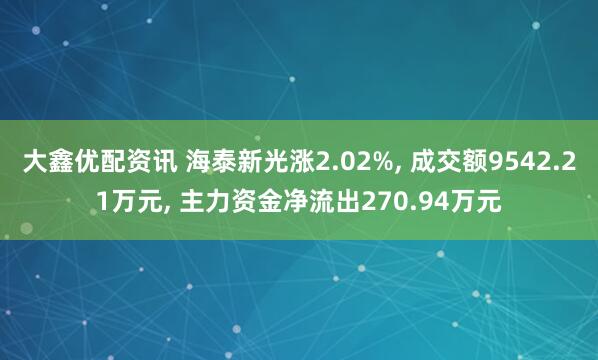 大鑫优配资讯 海泰新光涨2.02%, 成交额9542.21万元, 主力资金净流出270.94万元