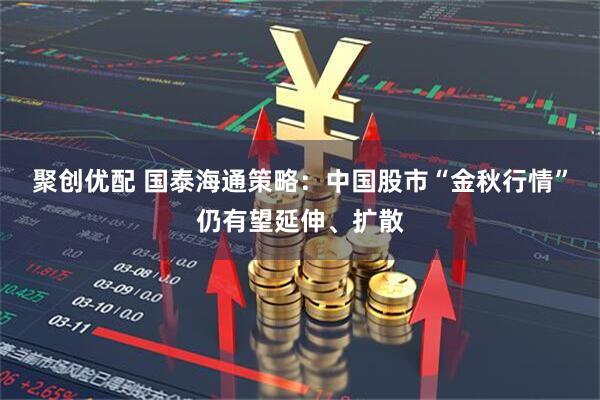 聚创优配 国泰海通策略：中国股市“金秋行情”仍有望延伸、扩散